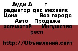 Ауди А4/1995г 1,6 adp радиатор двс механик › Цена ­ 2 500 - Все города Авто » Продажа запчастей   . Ингушетия респ.